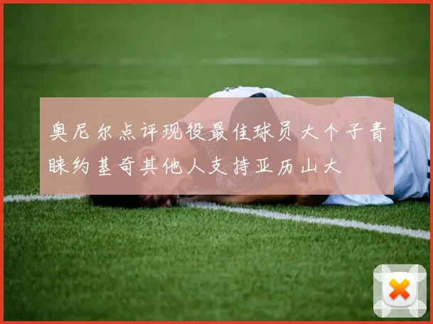奥尼尔点评现役最佳球员大个子青睐约基奇其他人支持亚历山大