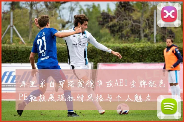 库里亲自穿搭爱德华兹AE1金牌配色PE鞋款展现独特风格与个人魅力