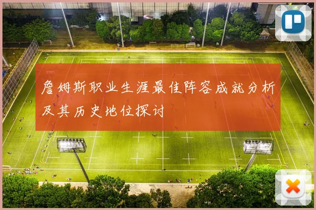 詹姆斯职业生涯最佳阵容成就分析及其历史地位探讨