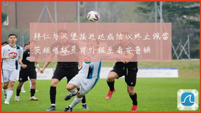 拜仁与汉堡接近达成协议终止佩雷茨租借球员将外租至南安普顿