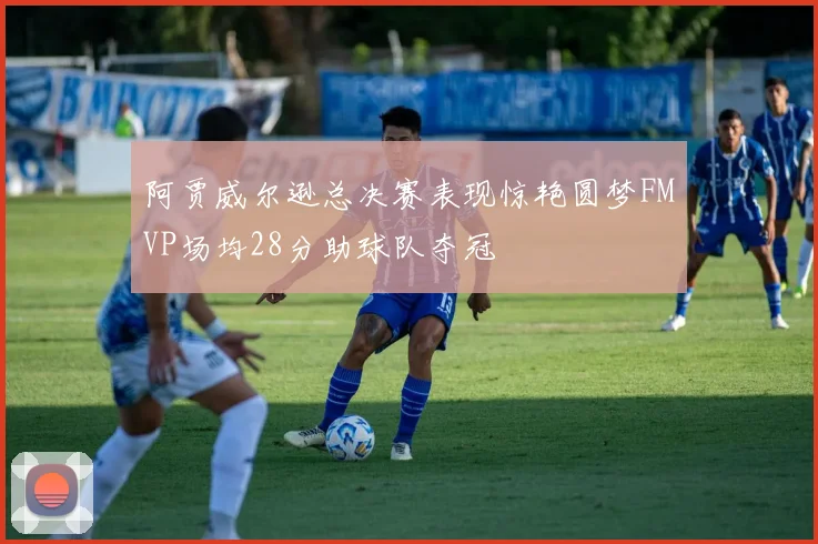 阿贾威尔逊总决赛表现惊艳圆梦FMVP场均28分助球队夺冠