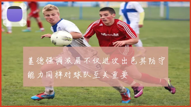 基德强调浓眉不仅进攻出色其防守能力同样对球队至关重要