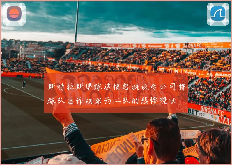 斯特拉斯堡球迷愤怒抗议母公司将球队当作切尔西二队的悲惨现状