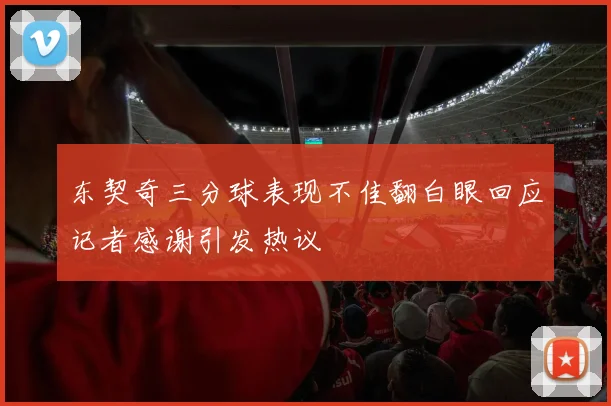 东契奇三分球表现不佳翻白眼回应记者感谢引发热议