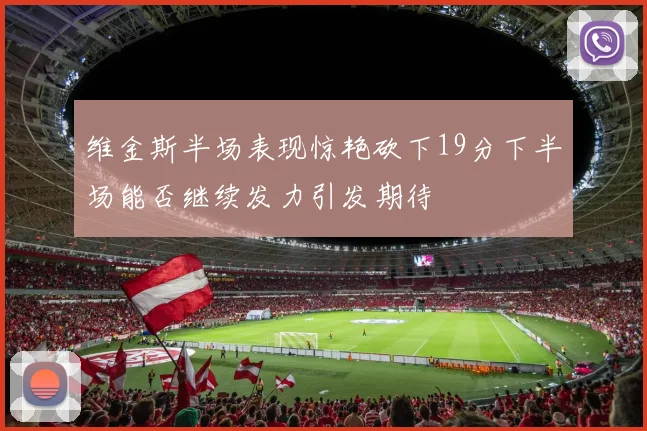 维金斯半场表现惊艳砍下19分下半场能否继续发力引发期待