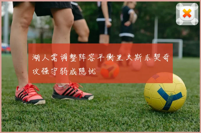 湖人需调整阵容平衡里夫斯东契奇攻强守弱成隐忧