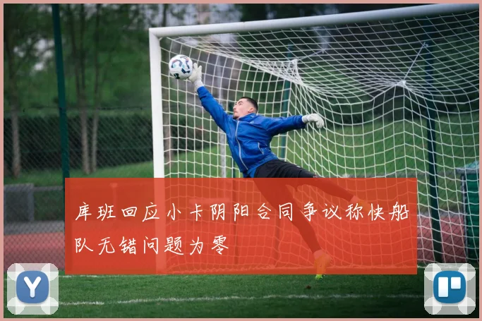 库班回应小卡阴阳合同争议称快船队无错问题为零