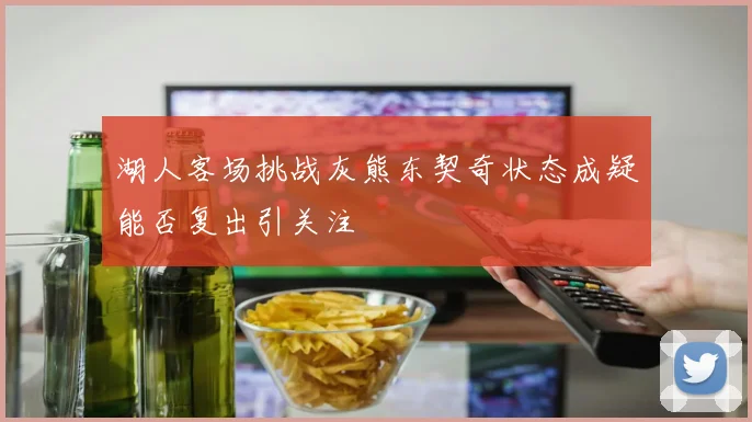 湖人客场挑战灰熊东契奇状态成疑能否复出引关注