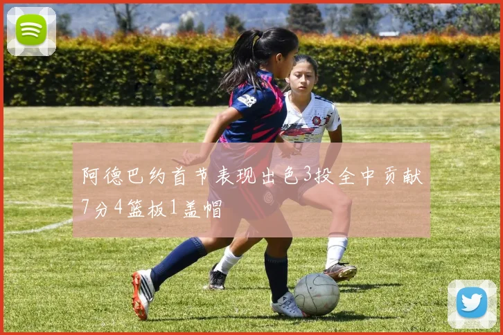 阿德巴约首节表现出色3投全中贡献7分4篮板1盖帽