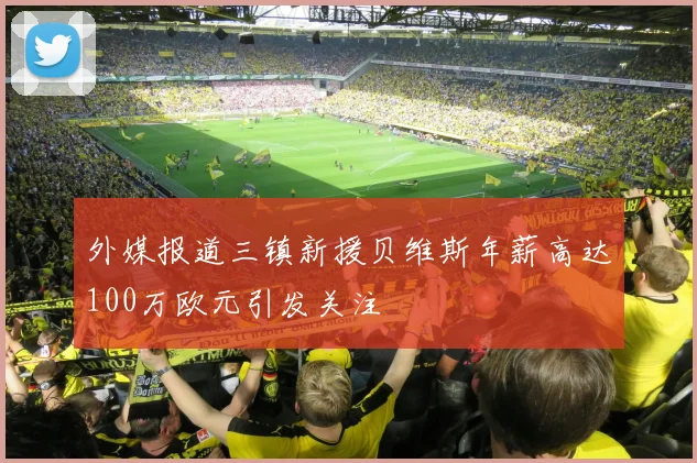 外媒报道三镇新援贝维斯年薪高达100万欧元引发关注