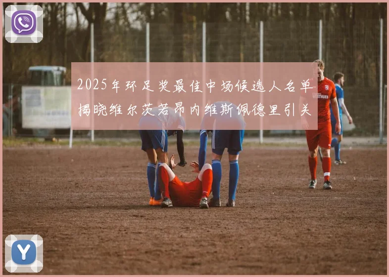 2025年环足奖最佳中场候选人名单揭晓维尔茨若昂内维斯佩德里引关注