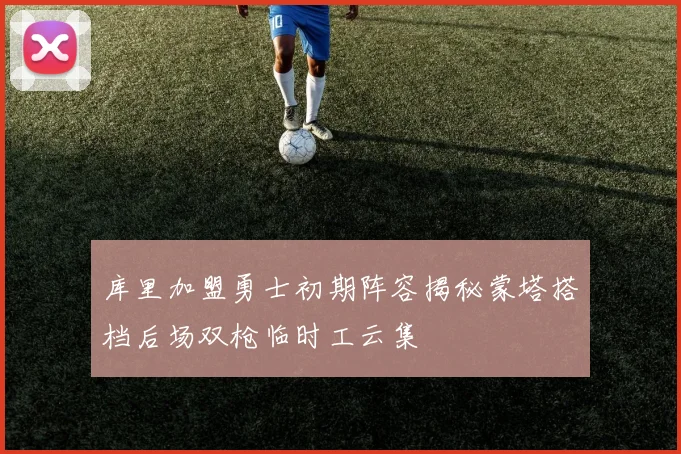 库里加盟勇士初期阵容揭秘蒙塔搭档后场双枪临时工云集