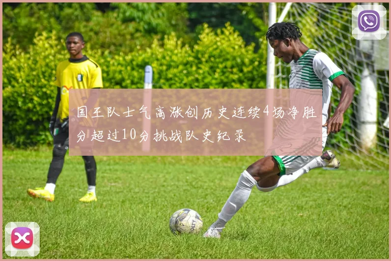 国王队士气高涨创历史连续4场净胜分超过10分挑战队史纪录