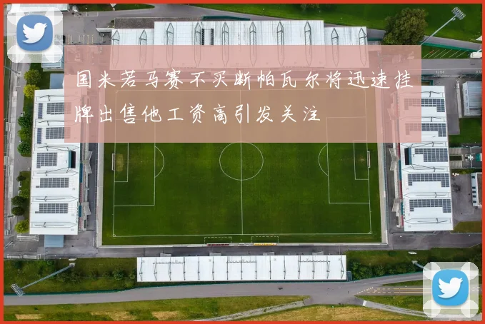 国米若马赛不买断帕瓦尔将迅速挂牌出售他工资高引发关注