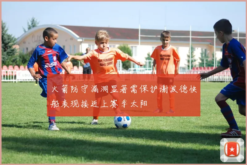 火箭防守漏洞显著需保护谢泼德快船表现接近上赛季太阳