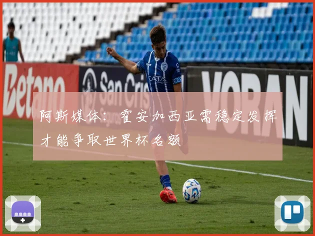 阿斯媒体：霍安加西亚需稳定发挥才能争取世界杯名额