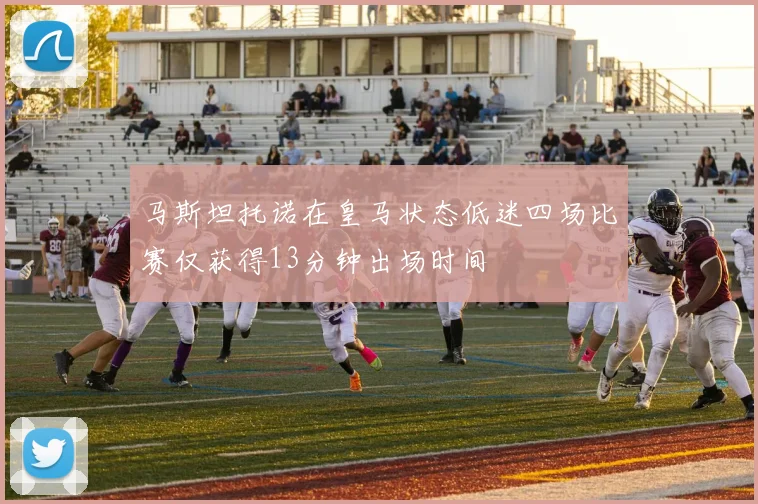 马斯坦托诺在皇马状态低迷四场比赛仅获得13分钟出场时间